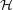 $ \mathcal{H} $