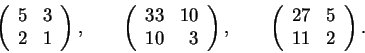 \begin{displaymath}
\left(\begin{array}{rr} 5&3\\ 2&1\end{array}\right),\qquad...
...ad
\left(\begin{array}{rr} 27&5\\ 11&2\end{array}\right).
\end{displaymath}